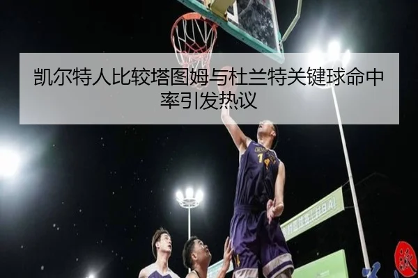 凯尔特人比较塔图姆与杜兰特关键球命中率引发热议