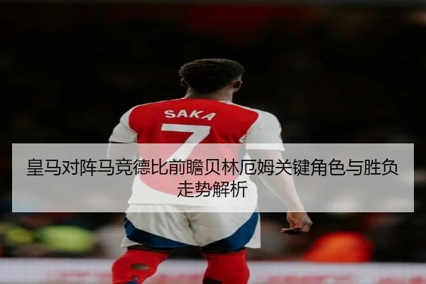 皇马对阵马竞德比前瞻贝林厄姆关键角色与胜负走势解析