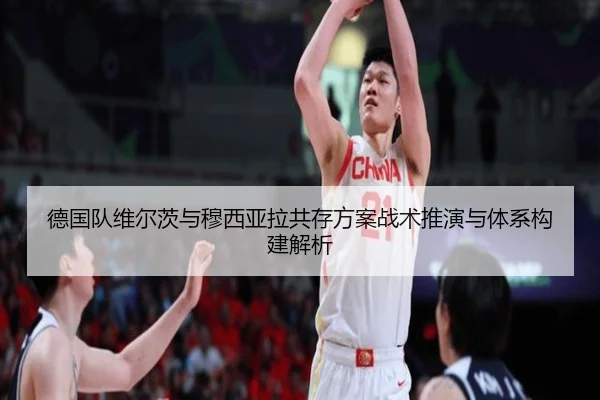 德国队维尔茨与穆西亚拉共存方案战术推演与体系构建解析 - cc7c7.app